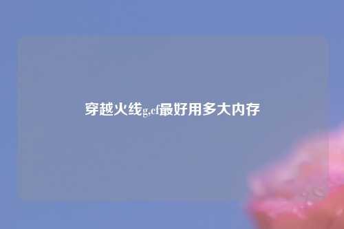 穿越火线g,cf最好用多大内存