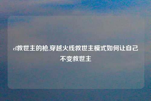 cf救世主的枪,穿越火线救世主模式如何让自己不变救世主
