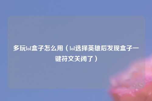 多玩lol盒子怎么用（lol选择英雄后发现盒子一键符文关闭了）