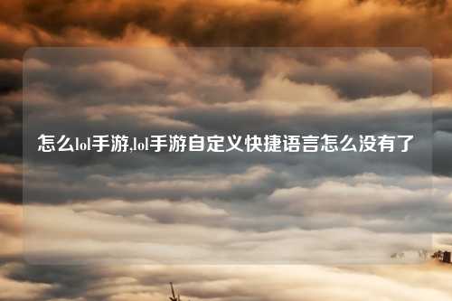 怎么lol手游,lol手游自定义快捷语言怎么没有了