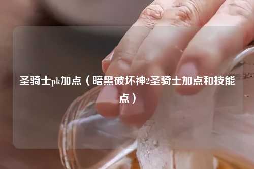 圣骑士pk加点（暗黑破坏神2圣骑士加点和技能点）