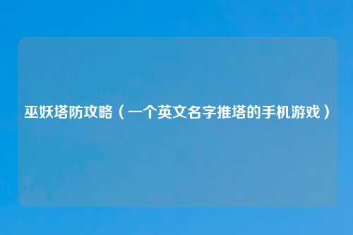 巫妖塔防攻略（一个英文名字推塔的手机游戏）