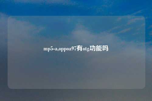 mp5-a,oppoa97有otg功能吗