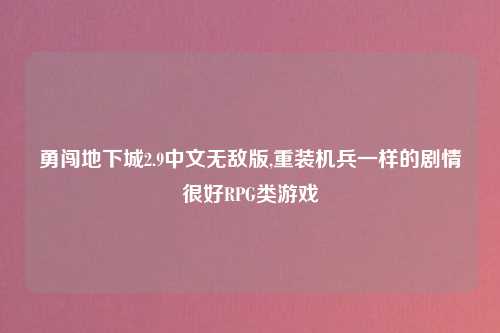勇闯地下城2.9中文无敌版,重装机兵一样的剧情很好RPG类游戏