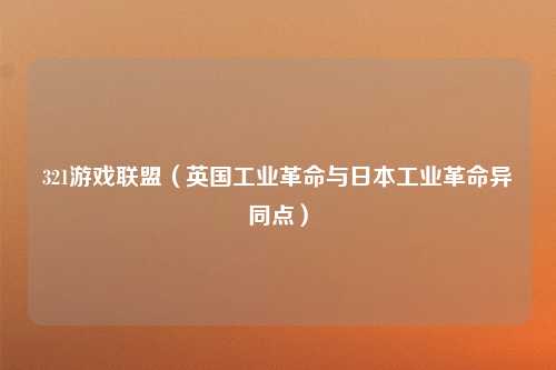 321游戏联盟（英国工业革命与日本工业革命异同点）