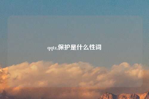 qqtz,保护是什么性词