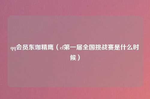 qq会员东珈精鹰（cf第一届全国挑战赛是什么时候）