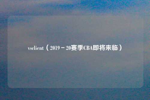vsclient（2019－20赛季CBA即将来临）