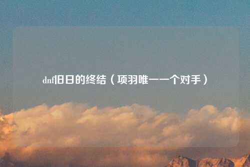dnf旧日的终结（项羽唯一一个对手）