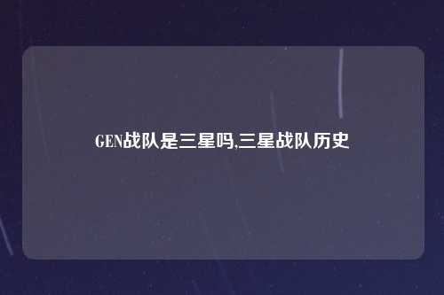 GEN战队是三星吗,三星战队历史