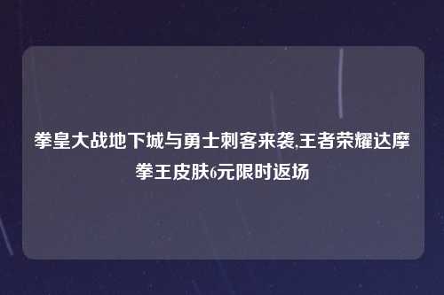 拳皇大战地下城与勇士刺客来袭,王者荣耀达摩拳王皮肤6元限时返场