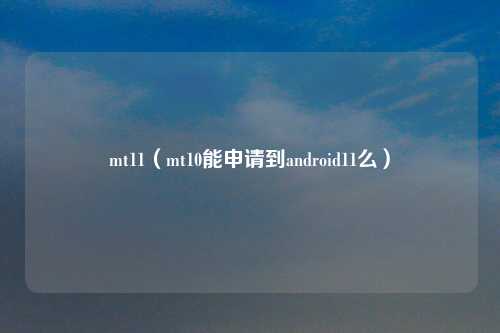 mt11（mt10能申请到android11么）