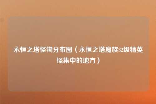 永恒之塔怪物分布图（永恒之塔魔族32级精英怪集中的地方）