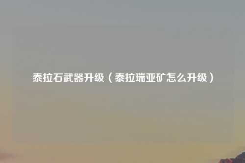 泰拉石武器升级（泰拉瑞亚矿怎么升级）