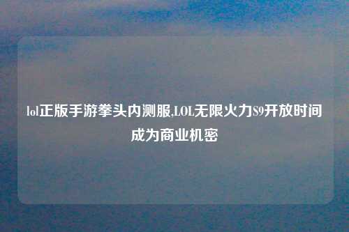lol正版手游拳头内测服,LOL无限火力S9开放时间成为商业机密