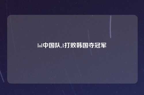 lol中国队,1打败韩国夺冠军
