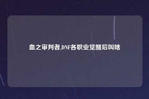 血之审判者,DNF各职业觉醒后叫啥