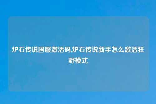 炉石传说国服激活码,炉石传说新手怎么激活狂野模式