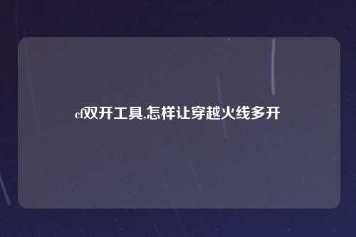 cf双开工具,怎样让穿越火线多开