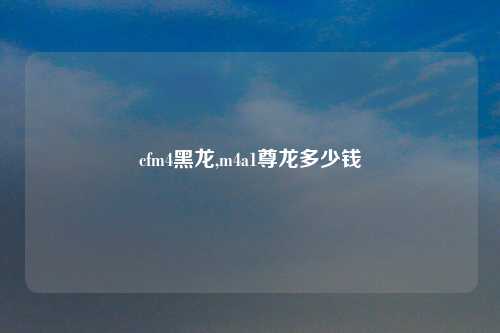 cfm4黑龙,m4a1尊龙多少钱