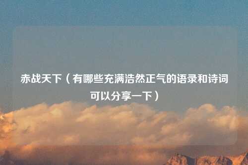 赤战天下（有哪些充满浩然正气的语录和诗词可以分享一下）