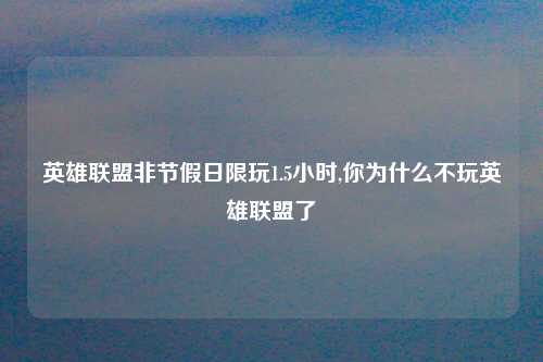 英雄联盟非节假日限玩1.5小时,你为什么不玩英雄联盟了