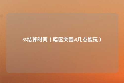 S5结算时间（暗区突围s5几点能玩）