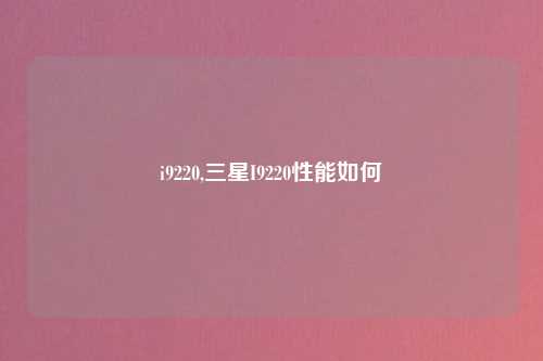 i9220,三星I9220性能如何