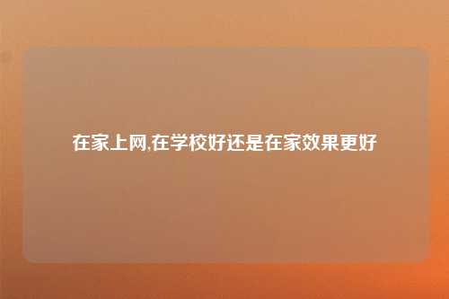 在家上网,在学校好还是在家效果更好