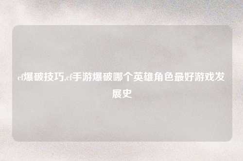 cf爆破技巧,cf手游爆破哪个英雄角色最好游戏发展史