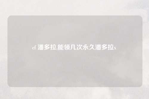 cf 潘多拉,能领几次永久潘多拉x