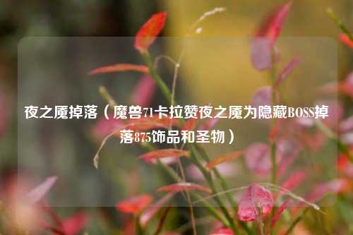 夜之魇掉落（魔兽71卡拉赞夜之魇为隐藏BOSS掉落875饰品和圣物）