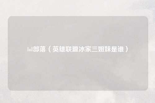 lol部落（英雄联盟冰家三姐妹是谁）