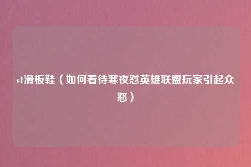 s1滑板鞋（如何看待寒夜怼英雄联盟玩家引起众怒）