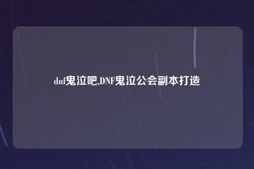 dnf鬼泣吧,DNF鬼泣公会副本打造