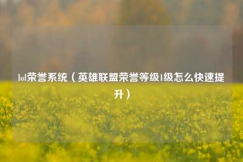 lol荣誉系统（英雄联盟荣誉等级1级怎么快速提升）