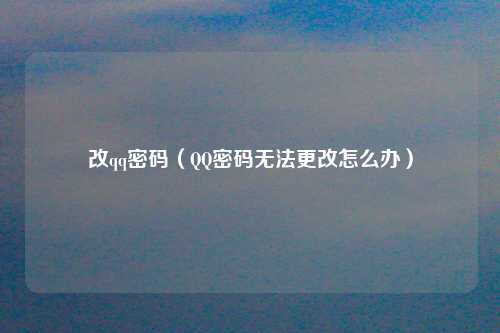 改qq密码（QQ密码无法更改怎么办）