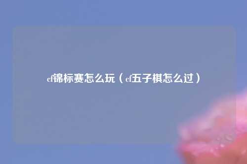 cf锦标赛怎么玩（cf五子棋怎么过）