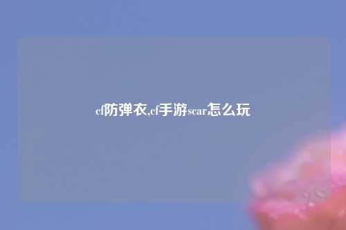 cf防弹衣,cf手游scar怎么玩