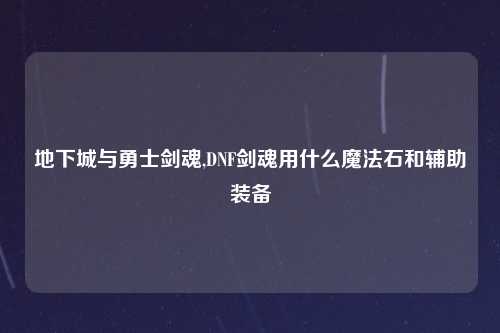 地下城与勇士剑魂,DNF剑魂用什么魔法石和辅助装备