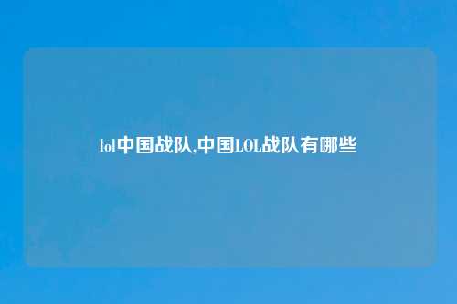lol中国战队,中国LOL战队有哪些