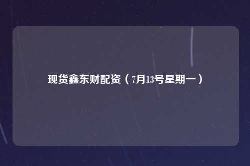 现货鑫东财配资（7月13号星期一）