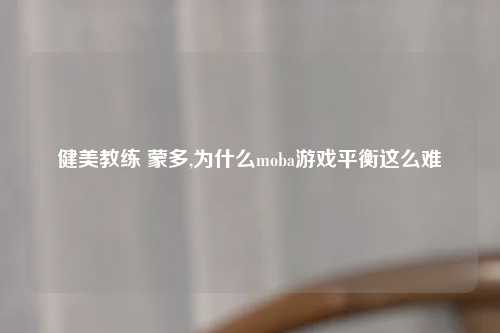健美教练 蒙多,为什么moba游戏平衡这么难