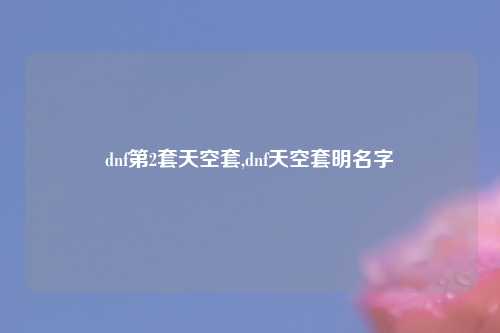 dnf第2套天空套,dnf天空套明名字