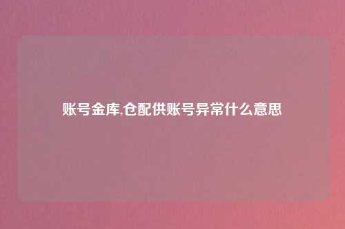 账号金库,仓配供账号异常什么意思