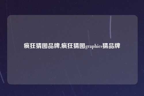 疯狂猜图品牌,疯狂猜图graphics猜品牌