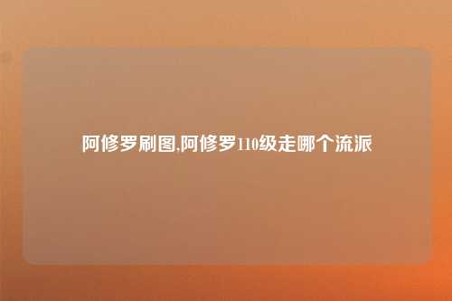 阿修罗刷图,阿修罗110级走哪个流派