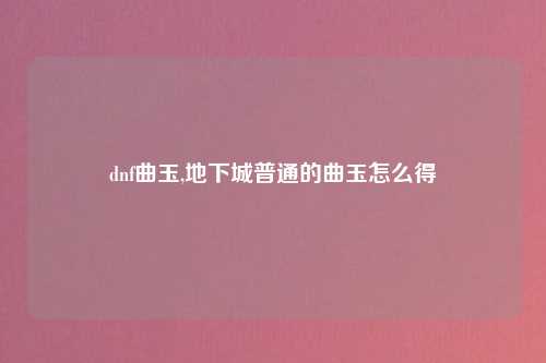 dnf曲玉,地下城普通的曲玉怎么得