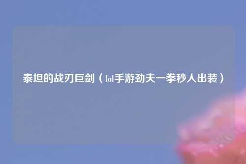 泰坦的战刃巨剑（lol手游劲夫一拳秒人出装）