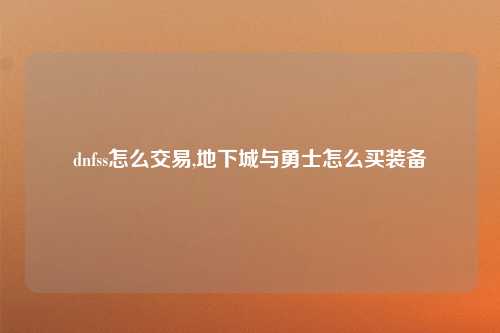 dnfss怎么交易,地下城与勇士怎么买装备